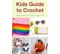 Kids Guide To Crochet: Easily Learn How To Crochet For Kids: Beginner-Friendly Crochet Ideas For Kids