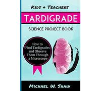 Kids & Teachers Tardigrade Science Project Book: How To Find Tardigrades and Observe Them Through a Microscope
