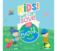 Kids We Can Save The Earth: A Kid's Guide To Become Guardian Of Planet Earth