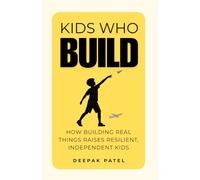 Kids Who Build: How Building Real Things Raises Resilient, Independent Kids. (A Parent's Guide in the Anxious Generation - Raise Confident, Capable ... & Real-World Skills, Ages 6 to 18)