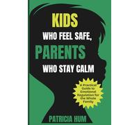 Kids Who Feel Safe, Parents Who Stay Calm: A Practical Guide to Emotional Regulation for the Whole Family