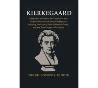 Kierkegaard: A Beginner's Guide to the Core Ideas and Modern Relevance of Søren Kierkegaard, Including the Leap of Faith, Subjective Truth, and the Three Stages of Existence
