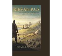 Kievan Rus: The Rise and Fall of Eastern Europe's First Kingdom: A Medieval Chronicle of Slavic Civilization, Viking Princes, and the Mongol Storm