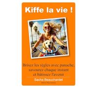 Kiffe la vie !: Brisez les règles avec panache, Savourez chaque instant et bâtissez l’avenir