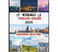 KIGALI TRAVEL GUIDE 2025: A Traveler’s Handbook to Rwanda’s Cleanest City, Its People, and Its Stunning Landscapes.