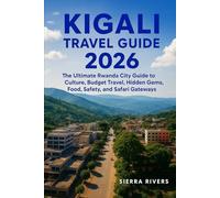 KIGALI TRAVEL GUIDE 2026: The Ultimate Rwanda City Guide to Culture, Budget Travel, Hidden Gems, Food, Safety, and Safari Gateways