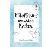 Kiitollisuus muuttaa kaiken: Kiitollisuuspäiväkirja, Täytettävä ja Päiväämätön Päiväkirja