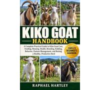 KIKO GOAT HANDBOOK: A Complete Practical Guide to Kiko Goat Care, Feeding, Housing, Health, Breeding, Kidding, Behavior, Pasture Management, and Raising a Healthy, Productive Herd