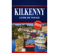 KILKENNY GUIDE DE VOYAGE 2025: Sites culturels, activités de plein air, cuisine locale et itinéraires soigneusement planifiés avec des conseils pratiques pour un véritable voyage irlandais