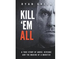 Kill 'Em All: A True Story of Abuse, Revenge and the Making of a Monster