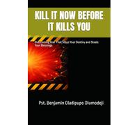 KILL IT NOW BEFORE IT KILLS YOU: Overcoming Fear That Stops Your Destiny and Steals Your Blessings
