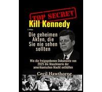 Kill Kennedy: Die geheimen Akten, die Sie nie sehen sollten: Wie die freigegebenen Dokumente von 2025 die Maschinerie der amerikanischen Macht enthüllen