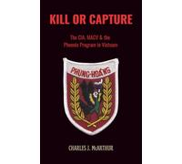 Kill or Capture: The CIA, MACV and the Phoenix Program in Vietnam