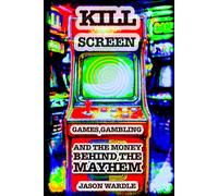 Kill Screen: Games, Gambling and the Money Behind the Mayhem