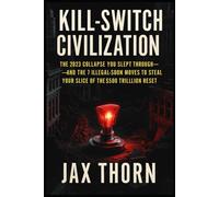 KILL-SWITCH CIVILIZATION: THE 2023 COLLAPSE YOU SLEPT THROUGH- AND THE 7 ILLEGAL-SOON MOVES TO STEAL YOUR SLICE OF THE $500 TRILLION RESET