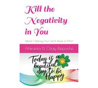Kill the Negativity in You: Before it Destroys Your Life & Peace of Mind