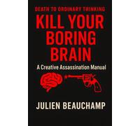 Kill Your Boring Brain: A Creative Assassination Manual