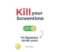 Kill your Screentime (for Boomers 60-80 years): Break free from the screens and get back into the real world!