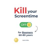 Kill your Screentime (for Boomers 60-80 years): Break free from the screens and get back into the real world!