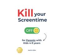 Kill your Screentime (for Parents with Kids 4-9 years): Ditch all the screens and get back into the real world, together!