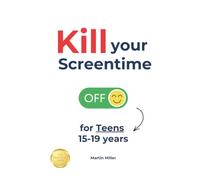 Kill your Screentime (for Teens 15-19 years): Break free from the screens and get back into the real world!