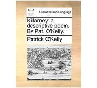 Killarney: A Descriptive Poem. By Pat. O'kelly.