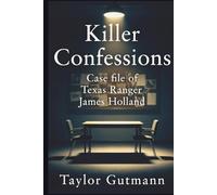 Killer Confessions: Case file of Texas Ranger James Holland
