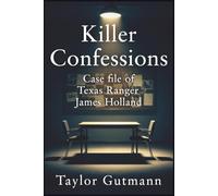 Killer Confessions: Case file of Texas Ranger James Holland