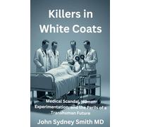 Killers in White Coats: Medical Scandal, Human Experimentation, and the Perils of a Transhuman Future