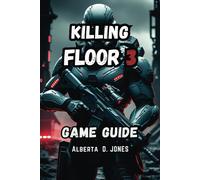 Killing Floor 3 Game Guide: The Complete Guide To Survival And Victory With Expert Strategies And Team Master