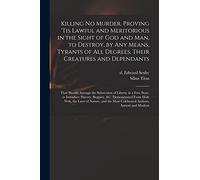 Killing No Murder. Proving 'tis Lawful and Meritorious in the Sight of God and Man, to Destroy, by Any Means, Tyrants of All Degrees, Their Creatures ... in a Free State, to Introduce Slavery, ...
