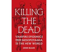Tuer les morts – Épidémies de vampires de la Mésopotamie au Nouveau Monde