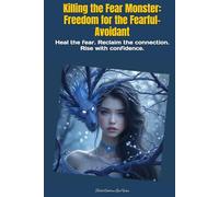 Killing the Fear Monster: Freedom for the Fearful-Avoidant: Heal the fear. Reclaim the connection. Rise with confidence.