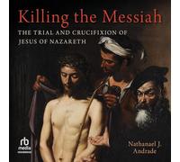 Killing the Messiah: The Trial and Crucifixion of Jesus of Nazareth
