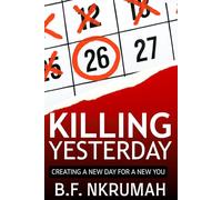 Killing Yesterday: Creating A New Day For A New You