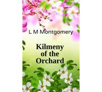 Kilmeny of the Orchard: A Romantic Novel by the Author of Anne of Green Gables (Annotated)