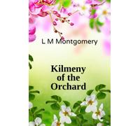 Kilmeny of the Orchard: A Romantic Novel by the Author of Anne of Green Gables (Annotated)