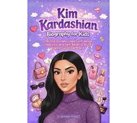 Kim Kardashian Biography for Kids: The One Girl Who Used Confidence, Creativity, and Self-Belief to Build a Glamorous Global Brand