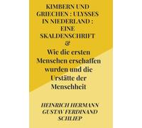 Kimbern (Cimmeri) und Griechen : Ulysses in Niederland : eine Skaldenschrift: Wie die ersten Menschen erschaffen wurden und die Urstätte der Menschheit