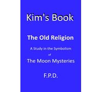 Kim's Book: The Old Religion - A study in the Symbolism of the Moon Mysteries.