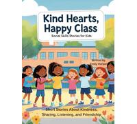 Kind Hearts, Happy Class: Social Skills Stories for Kids: Short Stories About Kindness, Sharing, Listening, and Friendship