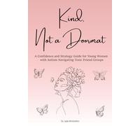 Kind, Not a Doormat: A Confidence and Strategy Guide for Young Women with Autism Navigating Toxic Friend Groups