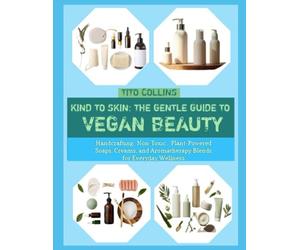 KIND TO SKIN: THE GENTLE GUIDE TO VEGAN BEAUTY: Handcrafting Non-Toxic, Plant-Powered Soaps, Creams, and Aromatherapy Blends for Everyday Wellness