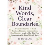 Kind Words, Clear Boundaries: A Guided Journal to Heal Relationships and Communicate Confidently. Inspired by The Four Agreements by Don Miguel Ruiz.