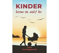 Kinder lassen sie nicht los: Ein Neubeginn unter südlicher Sonne. Eine Frage, die tiefer geht als jede andere: Will ich wirklich ein Kind?: Ein Roman ... die sich verzweifelt ein Kind wünschen.