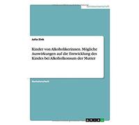 Kinder Von Alkoholikerinnen. Mögliche Auswirkungen Auf Die Entwicklung Des Kindes Bei Alkoholkonsum Der Mutter