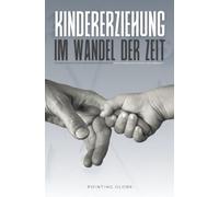 KINDERERZIEHUNG IM WANDEL DER ZEIT: Wissenschaftlich fundierte Strategien für Eltern von heute und morgen: Behandelt moderne Herausforderungen wie Medien, Schule, Emotionen und mentale Gesundheit