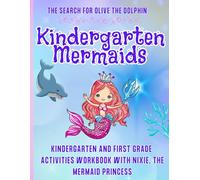 Kindergarten Mermaids: Kindergarten and First Grade Activities Workbook with Nixie, the Mermaid Princess - The Search for Olive the Dolphin