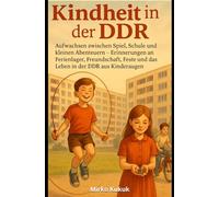 Kindheit in der DDR - Aufwachsen zwischen Spiel, Schule und kleinen Abenteuern: Erinnerungen an Ferienlager, Freundschaft, Feste und das Leben in der DDR aus Kinderaugen