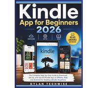 KINDLE APP FOR BEGINNERS 2026: THE COMPLETE STEP-BY-STEP GUIDE TO DOWNLOAD, SET UP, AND USE THE KINDLE APP ON IPHONE, IPAD, AND ANDROID FOR READING EBOOKS ANYWHERE